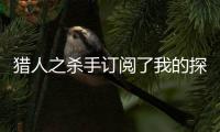 猎人之杀手订阅了我的