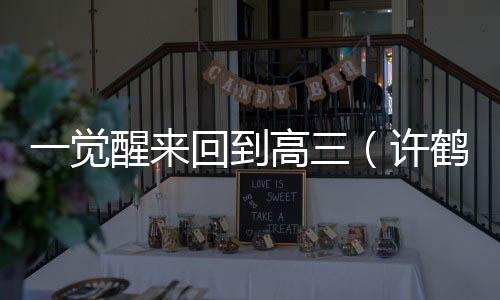 一觉醒来回到高三(许鹤林羽:结局+番外+完结)许鹤林羽:结局+番外+完结小说怎么看_许鹤林羽:结局+番外+完结许鹤林羽:结局+番外+完结小说免费阅读