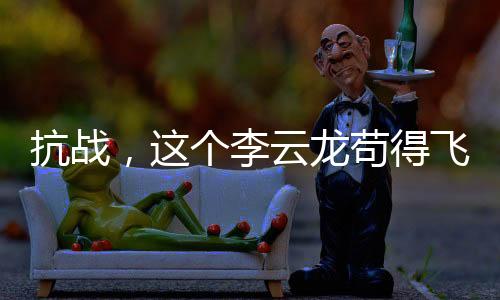 抗战,这个李云龙苟得飞起