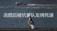 逃婚后被坑爹队友烧死